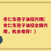 余仁生孢子油招代理(余仁生孢子油招全国代理，机会难得！)