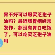 胃不好可以服灵芝孢子油吗？最近肠胃病经常发作，都没有胃口吃饭了，可以吃灵芝孢子油吗