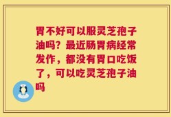 胃不好可以服灵芝孢子油吗？最近肠胃病经常发作，都没有胃口吃饭了，可以吃灵芝孢子油吗