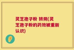 灵芝孢子粉 转阴(灵芝孢子粉的药效被重新认识)