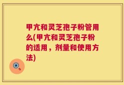 甲亢和灵芝孢子粉管用么(甲亢和灵芝孢子粉的适用，剂量和使用方法)