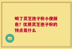 喝了灵芝孢子粉小便颜色？优质灵芝孢子粉的特点是什么