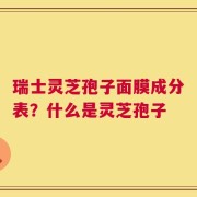 瑞士灵芝孢子面膜成分表？什么是灵芝孢子