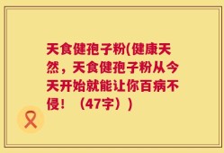 天食健孢子粉(健康天然，天食健孢子粉从今天开始就能让你百病不侵！（47字）)