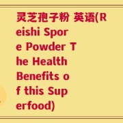 灵芝孢子粉 英语(Reishi Spore Powder The Health Benefits of this Superfood)