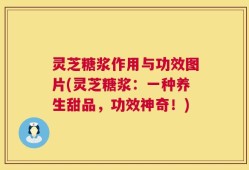灵芝糖浆作用与功效图片(灵芝糖浆：一种养生甜品，功效神奇！)