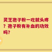 灵芝孢子粉一吃就头疼？孢子粉有补血的功效吗？