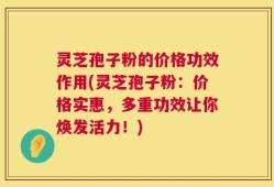 灵芝孢子粉的价格功效作用(灵芝孢子粉：价格实惠，多重功效让你焕发活力！)