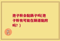 孢子粉会黏肠子吗(孢子粉有可能在肠道黏附吗？)