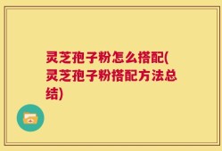 灵芝孢子粉怎么搭配(灵芝孢子粉搭配方法总结)