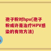 孢子粉对hpv(孢子粉或许是治疗HPV感染的有效方法)