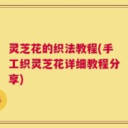 灵芝花的织法教程(手工织灵芝花详细教程分享)