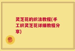 灵芝花的织法教程(手工织灵芝花详细教程分享)