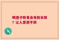 喝孢子粉竟会导致长斑？让人意想不到