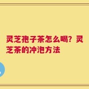 灵芝孢子茶怎么喝？灵芝茶的冲泡方法