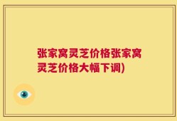 张家窝灵芝价格张家窝灵芝价格大幅下调)