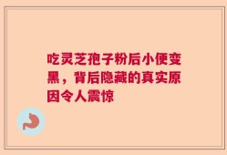 吃灵芝孢子粉后小便变黑，背后隐藏的真实原因令人震惊