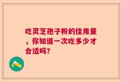 吃灵芝孢子粉的佳用量，你知道一次吃多少才合适吗？