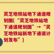 灵芝地铁站地下通道规划图(“灵芝地铁站地下通道规划图”→“灵芝地铁站新地下通道计划发布”)