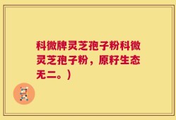 科微牌灵芝孢子粉科微灵芝孢子粉，原籽生态无二。)