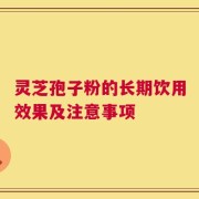 灵芝孢子粉的长期饮用效果及注意事项