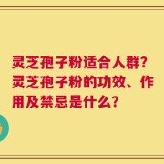 灵芝孢子粉适合人群？灵芝孢子粉的功效、作用及禁忌是什么？