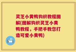 灵芝小黄鸭钩织教程图解(图解钩织灵芝小黄鸭教程，手把手教您打造可爱小黄鸭)