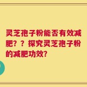 灵芝孢子粉能否有效减肥？？探究灵芝孢子粉的减肥功效？