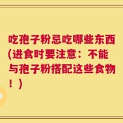吃孢子粉忌吃哪些东西(进食时要注意：不能与孢子粉搭配这些食物！)
