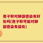 孢子粉对肺部感染有好处吗(孢子粉可能对肺部感染有益处)