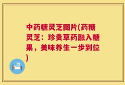 中药糖灵芝图片(药糖灵芝：珍贵草药融入糖果，美味养生一步到位)