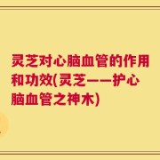 灵芝对心脑血管的作用和功效(灵芝——护心脑血管之神木)