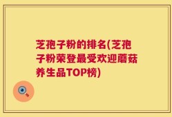芝孢子粉的排名(芝孢子粉荣登最受欢迎蘑菇养生品TOP榜)