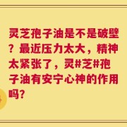 灵芝孢子油是不是破壁？最近压力太大，精神太紧张了，灵#芝#孢子油有安宁心神的作用吗？