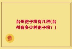 台州孢子粉有几种(台州有多少种孢子粉？)