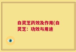 白灵芝药效及作用(白灵芝：功效与用途