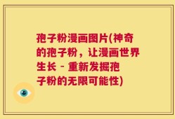孢子粉漫画图片(神奇的孢子粉，让漫画世界生长 - 重新发掘孢子粉的无限可能性)