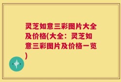灵芝如意三彩图片大全及价格(大全：灵芝如意三彩图片及价格一览)