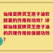仙维亚牌灵芝孢子油软胶囊的作用和功效？详解仙维亚牌灵芝孢子油的药理作用和保健功效？