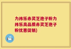 力纬乐赤灵芝孢子粉力纬乐高品质赤灵芝孢子粉优惠促销)