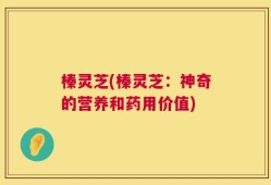 榛灵芝(榛灵芝：神奇的营养和药用价值)