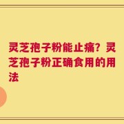灵芝孢子粉能止痛？灵芝孢子粉正确食用的用法