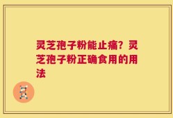灵芝孢子粉能止痛？灵芝孢子粉正确食用的用法