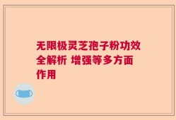 无限极灵芝孢子粉功效全解析 增强等多方面作用