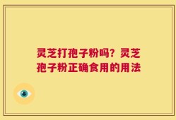 灵芝打孢子粉吗？灵芝孢子粉正确食用的用法