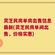 灵芝民房单房出售信息最新(灵芝民房单间出售，价格实惠)