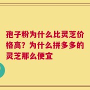 孢子粉为什么比灵芝价格高？为什么拼多多的灵芝那么便宜