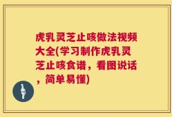 虎乳灵芝止咳做法视频大全(学习制作虎乳灵芝止咳食谱，看图说话，简单易懂)