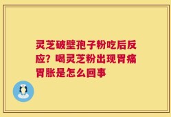 灵芝破壁孢子粉吃后反应？喝灵芝粉出现胃痛胃胀是怎么回事