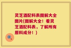 灵芝酒配料表图解大全图片(图解大全！看灵芝酒配料表，了解所有原料成分！)